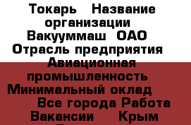 Токарь › Название организации ­ Вакууммаш, ОАО › Отрасль предприятия ­ Авиационная промышленность › Минимальный оклад ­ 30 000 - Все города Работа » Вакансии   . Крым,Белогорск